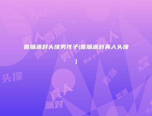 香肠派对头像男孩子(香肠派对真人头像)
