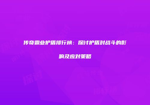 传奇霸业护盾排行榜：探讨护盾对战斗的影响及应对策略