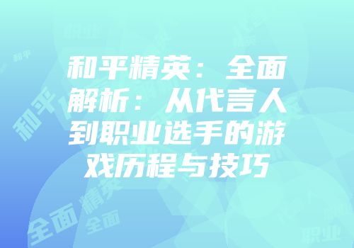 和平精英：全面解析：从代言人到职业选手的游戏历程与技巧
