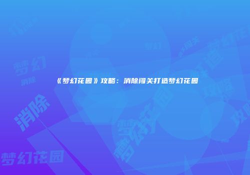 《梦幻花园》攻略：消除闯关打造梦幻花园