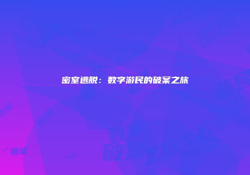 密室逃脱：数字游民的破案之旅