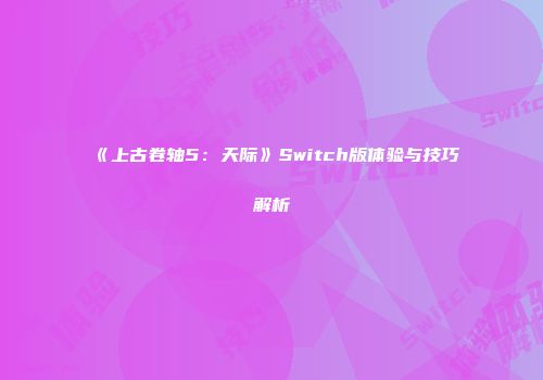 《上古卷轴5：天际》Switch版体验与技巧解析