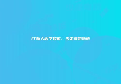 IT新人必学技能：少走弯路指南