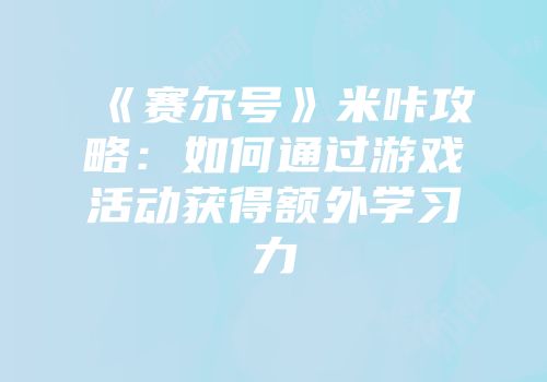 《赛尔号》米咔攻略：如何通过游戏活动获得额外学习力