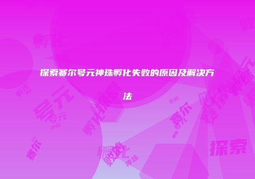 探索赛尔号元神珠孵化失败的原因及解决方法