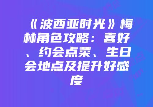 《波西亚时光》梅林角色攻略：喜好、约会点菜、生日会地点及提升好感度