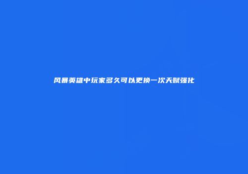 风暴英雄中玩家多久可以更换一次天赋强化