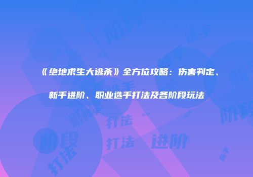 《绝地求生大逃杀》全方位攻略：伤害判定、新手进阶、职业选手打法及各阶段玩法