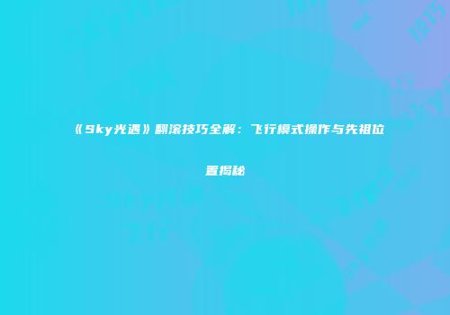 《Sky光遇》翻滚技巧全解：飞行模式操作与先祖位置揭秘