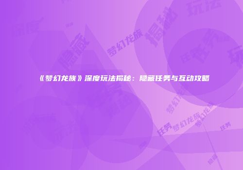 《梦幻龙族》深度玩法揭秘：隐藏任务与互动攻略