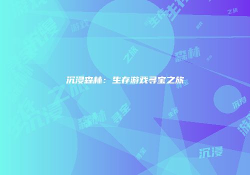沉浸森林：生存游戏寻宝之旅