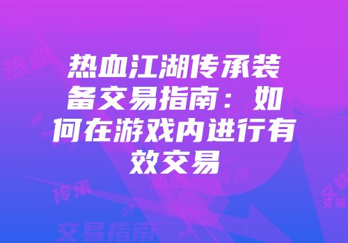 热血江湖传承装备交易指南：如何在游戏内进行有效交易