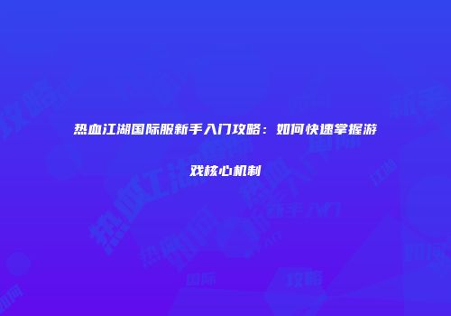 热血江湖国际服新手入门攻略：如何快速掌握游戏核心机制