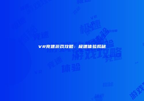 VR竞速游戏攻略：极速体验揭秘