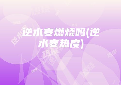 逆水寒燃烧吗(逆水寒热度)