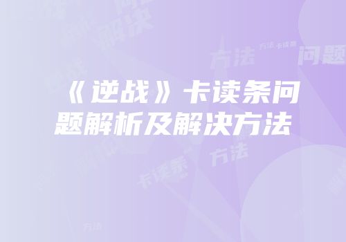 《逆战》卡读条问题解析及解决方法