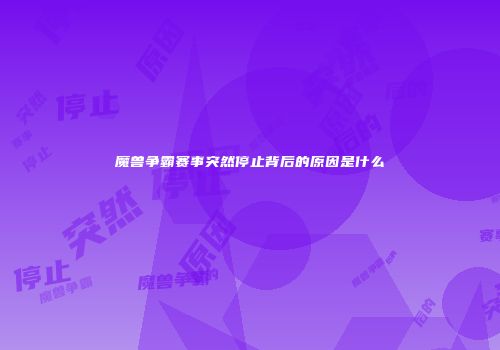 魔兽争霸赛事突然停止背后的原因是什么