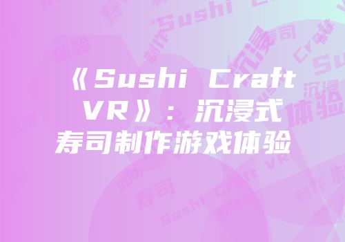 《Sushi Craft VR》：沉浸式寿司制作游戏体验