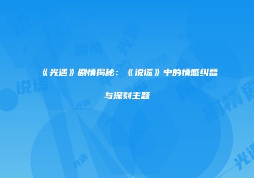 《光遇》剧情揭秘：《说谎》中的情感纠葛与深刻主题