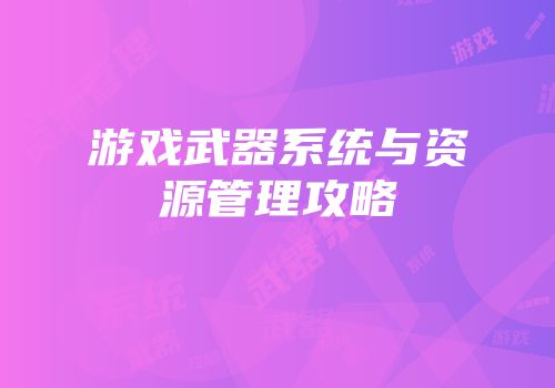 游戏武器系统与资源管理攻略