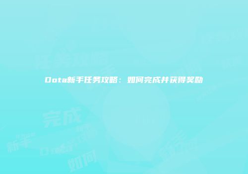 Dota新手任务攻略：如何完成并获得奖励
