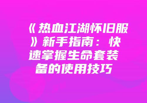 《热血江湖怀旧服》新手指南：快速掌握生命套装备的使用技巧