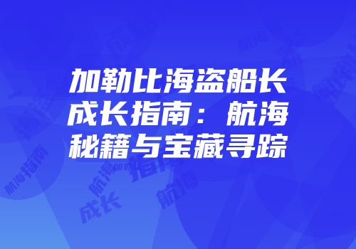 加勒比海盗船长成长指南：航海秘籍与宝藏寻踪