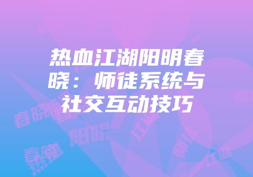 热血江湖阳明春晓：师徒系统与社交互动技巧