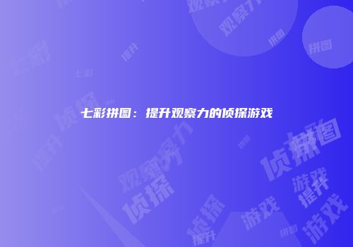 七彩拼图：提升观察力的侦探游戏
