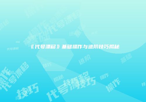 《代号漂移》基础操作与进阶技巧揭秘