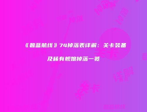 《碧蓝航线》74掉落表详解：关卡装备及稀有舰娘掉落一览