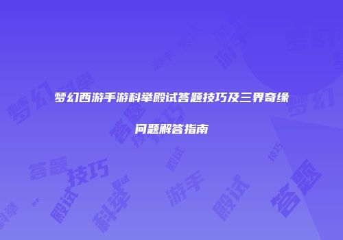 梦幻西游手游科举殿试答题技巧及三界奇缘问题解答指南