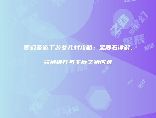 梦幻西游手游女儿村攻略：星辰石详解、装备推荐与星辰之路应对