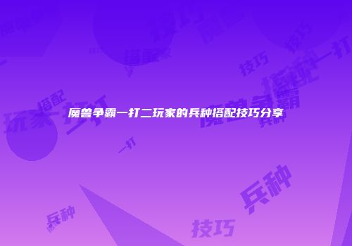 魔兽争霸一打二玩家的兵种搭配技巧分享