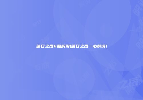 明日之后6期解说(明日之后一心解说)