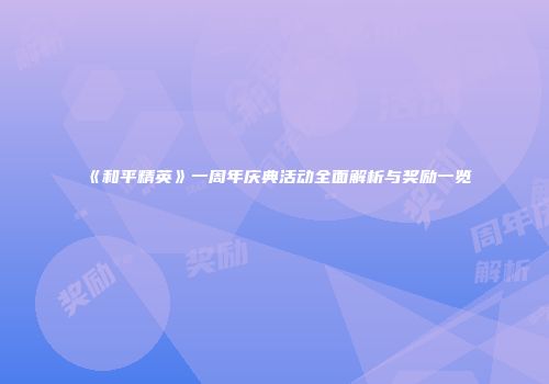 《和平精英》一周年庆典活动全面解析与奖励一览