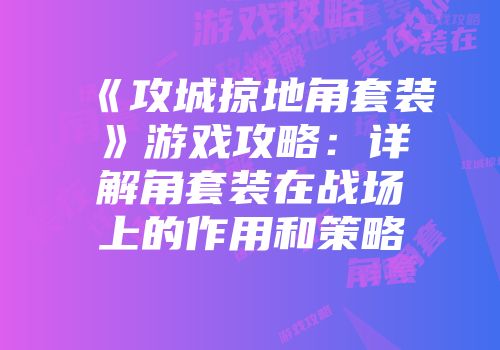 《攻城掠地角套装》游戏攻略：详解角套装在战场上的作用和策略