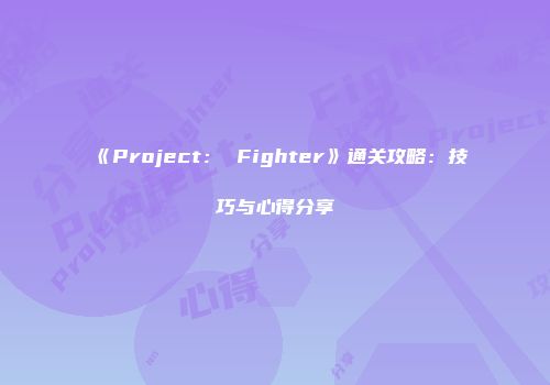 《Project： Fighter》通关攻略：技巧与心得分享