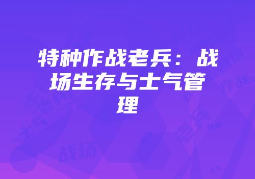 特种作战老兵：战场生存与士气管理