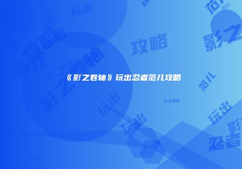 《影之卷轴》玩出忍者范儿攻略