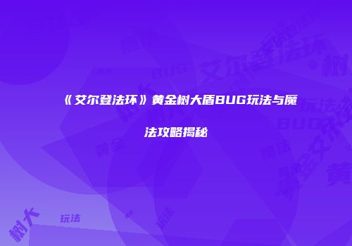 《艾尔登法环》黄金树大盾BUG玩法与魔法攻略揭秘
