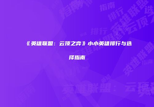 《英雄联盟：云顶之弈》小小英雄排行与选择指南