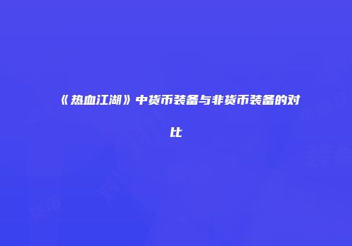 《热血江湖》中货币装备与非货币装备的对比