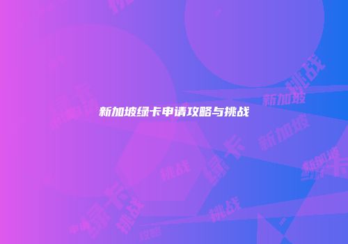 新加坡绿卡申请攻略与挑战