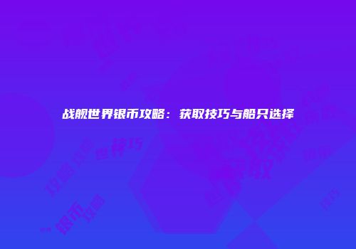 战舰世界银币攻略：获取技巧与船只选择