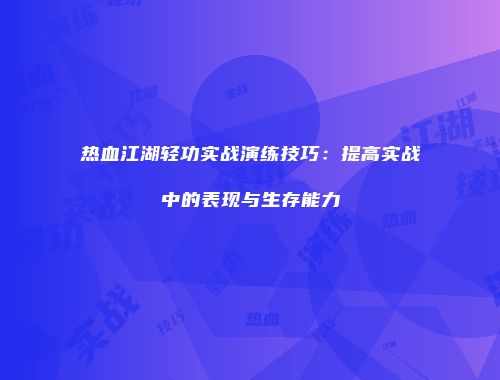 热血江湖轻功实战演练技巧：提高实战中的表现与生存能力