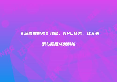 《波西亚时光》攻略：NPC任务、社交关系与隐藏成就解析