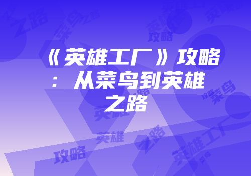 《英雄工厂》攻略：从菜鸟到英雄之路