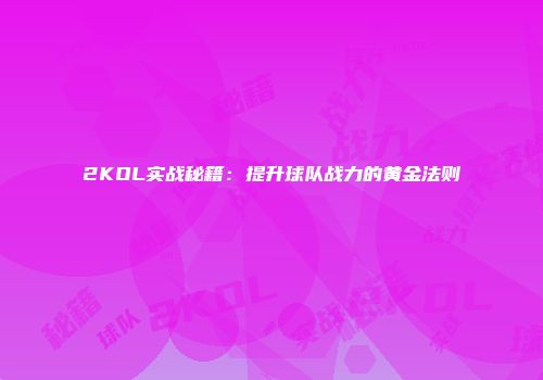 2KOL实战秘籍：提升球队战力的黄金法则