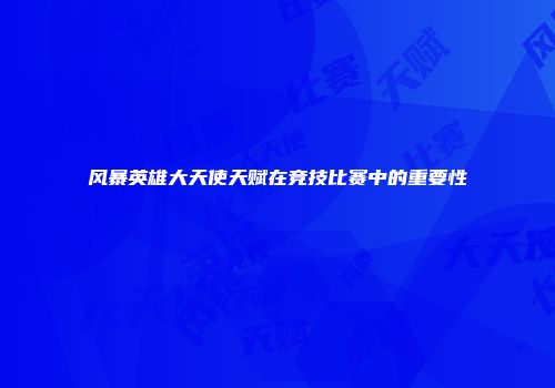 风暴英雄大天使天赋在竞技比赛中的重要性